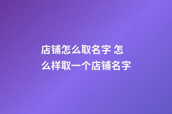 店铺怎么取名字 怎么样取一个店铺名字-第1张-店铺起名-玄机派